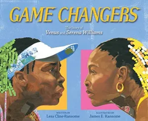 Game Changers : The Story of Venus and Serena Williams by Lesa Cline-Ransome, James E. Ransome (Illustrator)